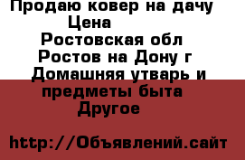 Продаю ковер на дачу  › Цена ­ 1 000 - Ростовская обл., Ростов-на-Дону г. Домашняя утварь и предметы быта » Другое   